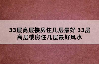 33层高层楼房住几层最好 33层高层楼房住几层最好风水